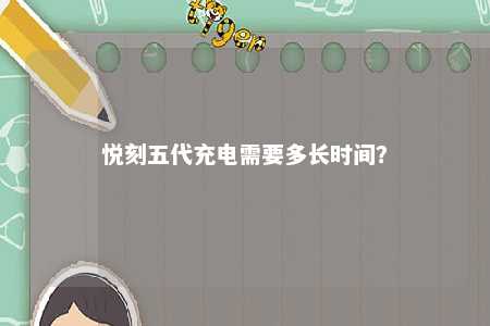 悦刻五代充电需要多长时间？ 